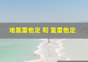 地氯雷他定 和 氯雷他定